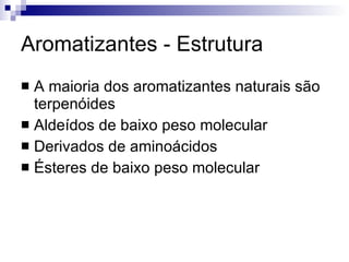 Aromatizantes - Estrutura A maioria dos aromatizantes naturais são terpenóides Aldeídos de baixo peso molecular Derivados de aminoácidos Ésteres de baixo peso molecular 