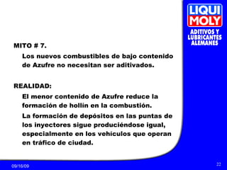 MITO # 7. Los nuevos combustibles de bajo contenido de Azufre no necesitan ser aditivados . REALIDAD: El menor contenido de Azufre reduce la formación de hollín en la combustión.  La formación de depósitos en las puntas de los inyectores sigue produciéndose igual, especialmente en los vehículos que operan en tráfico de ciudad. 