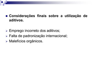  Considerações finais sobre a utilização de
aditivos.
 Emprego incorreto dos aditivos;
 Falta de padronização internacional;
 Malefícios orgânicos.
 