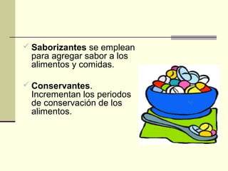  Saborizantes se emplean
 para agregar sabor a los
 alimentos y comidas.

 Conservantes.
 Incrementan los periodos
 de conservación de los
 alimentos.
 