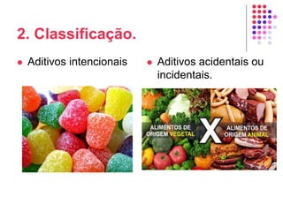 2. Classificação.
 Aditivos intencionais  Aditivos acidentais ou
incidentais.
 