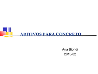 ADITIVOS PARA CONCRETO
Ana Biondi
2015-02
 