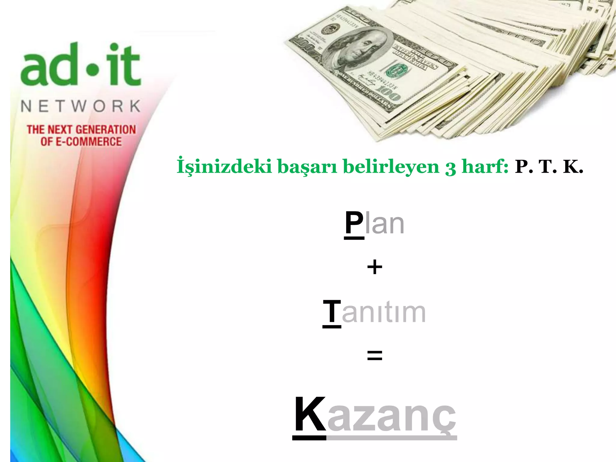 İşinizdeki başarı belirleyen 3 harf: P. T. K.


                 Plan
                  +
                Tanıtım
                  =

            Kazanç
 