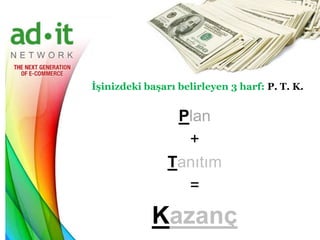 İşinizdeki başarı belirleyen 3 harf: P. T. K.


                 Plan
                  +
                Tanıtım
                  =

            Kazanç
 