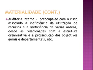  Auditoria Interna - preocupa-se com o risco
associado a ineficiência da utilização de
recursos e a ineficiência de várias ordens,
desde as relacionadas com a estrutura
organizativa e a prossecução dos objectivos
gerais e departamentais, etc.
 