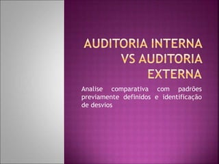 Analise comparativa com padrões
previamente definidos e identificação
de desvios
 