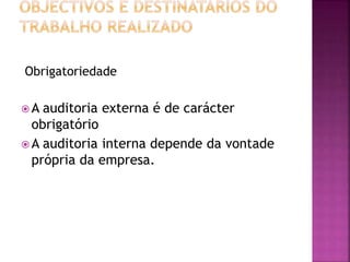 Obrigatoriedade
 A auditoria externa é de carácter
obrigatório
 A auditoria interna depende da vontade
própria da empresa.
 