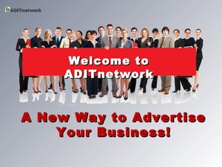 ADITnetwork




              Welcome to
              ADITnetwork


   A New Way to Advertise
       Your Business!
 