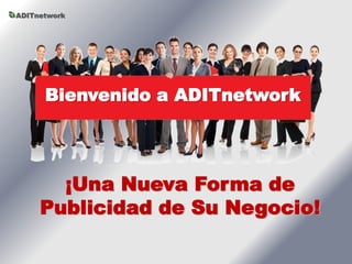 ADITnetwork




      Bienvenido a ADITnetwork




       ¡Una Nueva Forma de
     Publicidad de Su Negocio!
 