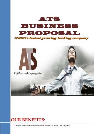 ATS
BUSINESS
PROPOSAL
INDIA's fastest growing broking company
OUR BENEFITS:
Open your own terminal within three days with Zero Deposit
 