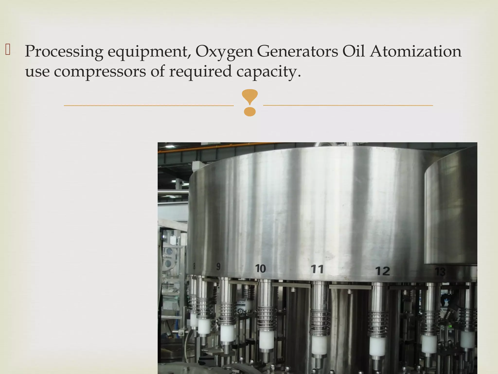 
 Processing equipment, Oxygen Generators Oil Atomization
use compressors of required capacity.
23
 