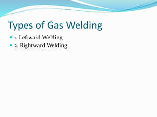 Types of Gas Welding
 1. Leftward Welding
 2. Rightward Welding
 