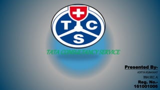 TATACONSULTANCYSERVICE
Presented By-
ADITYAKUMAWAT
BBASEC. A
Reg. No.-
161001006
 