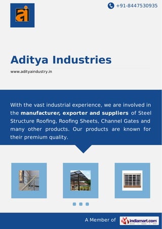 +91-8447530935
A Member of
Aditya Industries
www.adityaindustry.in
With the vast industrial experience, we are involved in
the manufacturer, exporter and suppliers of Steel
Structure Rooﬁng, Rooﬁng Sheets, Channel Gates and
many other products. Our products are known for
their premium quality.
 