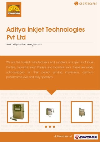 08377806781
A Member of
Aditya Inkjet Technologies
Pvt Ltd
www.adityinkjettechnologies.com
Inkjet Printer Machines Domino Inkjet Printers Industrial Inkjet Printer Inkjet Printing
Inks VideoJet Printing Inks Industrial CIJ Inks Industrial Printer Ink Cartridges Inkjet Printing
Cartridges Inkjet Printer Spare Parts Inkjet Printing Services Domino Inkjet Printers for Food
Industries Inkjet Printer Machines for Pharma Industries Inkjet Printer for Beverages
Industries Video Jet Printing Inks for Execution Inkjet Printer Machines Domino Inkjet
Printers Industrial Inkjet Printer Inkjet Printing Inks VideoJet Printing Inks Industrial CIJ
Inks Industrial Printer Ink Cartridges Inkjet Printing Cartridges Inkjet Printer Spare Parts Inkjet
Printing Services Domino Inkjet Printers for Food Industries Inkjet Printer Machines for Pharma
Industries Inkjet Printer for Beverages Industries Video Jet Printing Inks for Execution Inkjet
Printer Machines Domino Inkjet Printers Industrial Inkjet Printer Inkjet Printing Inks VideoJet
Printing Inks Industrial CIJ Inks Industrial Printer Ink Cartridges Inkjet Printing Cartridges Inkjet
Printer Spare Parts Inkjet Printing Services Domino Inkjet Printers for Food Industries Inkjet
Printer Machines for Pharma Industries Inkjet Printer for Beverages Industries Video Jet Printing
Inks for Execution Inkjet Printer Machines Domino Inkjet Printers Industrial Inkjet Printer Inkjet
Printing Inks VideoJet Printing Inks Industrial CIJ Inks Industrial Printer Ink Cartridges Inkjet
Printing Cartridges Inkjet Printer Spare Parts Inkjet Printing Services Domino Inkjet Printers for
Food Industries Inkjet Printer Machines for Pharma Industries Inkjet Printer for Beverages
Industries Video Jet Printing Inks for Execution Inkjet Printer Machines Domino Inkjet
Printers Industrial Inkjet Printer Inkjet Printing Inks VideoJet Printing Inks Industrial CIJ
We are the trusted manufacturers and suppliers of a gamut of Inkjet
Printers, Industrial Inkjet Printers and Industrial Inks. These are widely
acknowledged for their perfect printing impression, optimum
performance level and easy operation.
 
