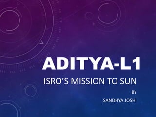 ADITYA-L1
ISRO’S MISSION TO SUN
BY
SANDHYA JOSHI
 