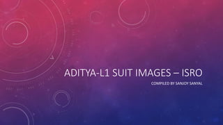 ADITYA-L1 SUIT IMAGES – ISRO
COMPILED BY SANJOY SANYAL
 