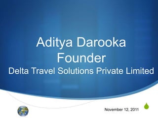 Aditya Darooka
          Founder
Delta Travel Solutions Private Limited



                         November 12, 2011   S
 