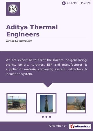 +91-9953357820

Aditya Thermal
Engineers
www.adityathermal.com

We are expertise to erect the boilers, co-generating
plants, boilers, turbines, ESP and manufacturer &
supplier of material conveying system, refractory &
insulation system.

A Member of

 