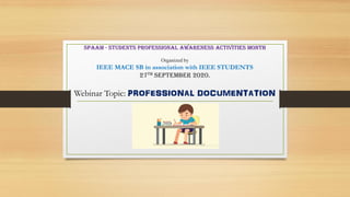 SPAAM - Students Professional Awareness Activities Month
Organized by
IEEE MACE SB in association with IEEE STUDENTS
27th September 2020.
Webinar Topic: PROFESSIONAL DOCUMENTATION
 