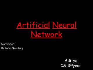 Artificial Neural
                   Network
Coordinator:
Ms. Neha Chaudhary




                            Aditya
                           CS-3rdyear
 