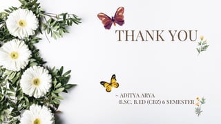 THANK YOU
~ ADITYA ARYA
B.SC. B.ED (CBZ) 6 SEMESTER
 