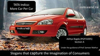 TATA Indica:
Slogans that capture the Imagination of Consumers
TATA Indica:
More Car Per Car
Aditya Bagda (PGP31005)
Section A
Under the guidance of Prof. Sameer Mathur
 