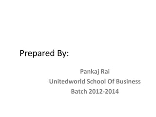 Prepared By:
Pankaj Rai
Unitedworld School Of Business
Batch 2012-2014

 