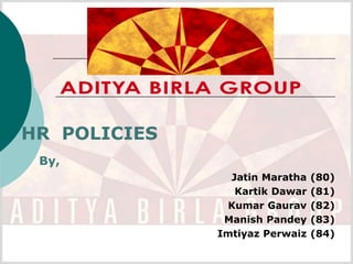HR POLICIES
 By,
                Jatin Maratha   (80)
                 Kartik Dawar   (81)
               Kumar Gaurav     (82)
               Manish Pandey    (83)
              Imtiyaz Perwaiz   (84)
 