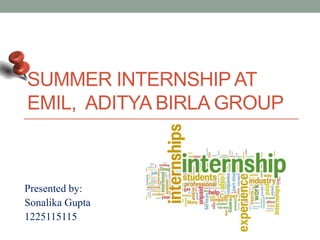 SUMMER INTERNSHIP AT
EMIL, ADITYA BIRLA GROUP
Presented by:
Sonalika Gupta
1225115115
 