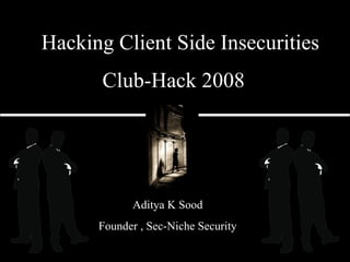 Club-Hack 2008 Aditya K Sood Founder , Sec-Niche Security Hacking Client Side Insecurities 