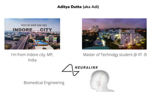 Aditya Dutta (aka Adi)
I'm from Indore city, MP,
India
Master of Technolgy student @ IIT -B
Biomedical Engineering
 