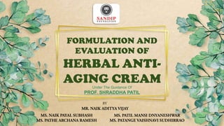 FORMULATION AND
EVALUATION OF
HERBAL ANTI-
AGING CREAM
 