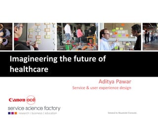 Imagineering the future of
healthcare
Aditya Pawar
Service & user experience design

 