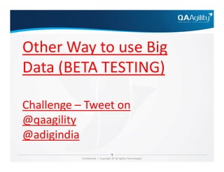 Other Way to use Big
Data (BETA TESTING)
Confidential | Copyright © QA Agility Technologies
Challenge – Tweet on
@qaagility
@adigindia
 