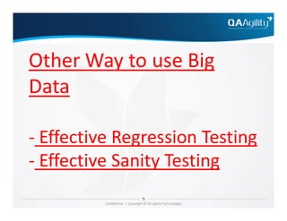 Other Way to use Big
Data
Confidential | Copyright © QA Agility Technologies
- Effective Regression Testing
- Effective Sanity Testing
 