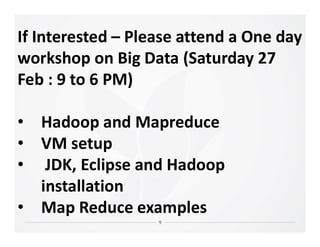 If Interested – Please attend a One day
workshop on Big Data (Saturday 27
Feb : 9 to 6 PM)
• Hadoop and Mapreduce• Hadoop and Mapreduce
• VM setup
• JDK, Eclipse and Hadoop
installation
• Map Reduce examples
 