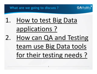 1. How to test Big Data
applications ?
2. How can QA and Testing
What are we going to discuss ?
2. How can QA and Testing
team use Big Data tools
for their testing needs ?
 
