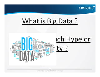 What is Big Data ?
Is it just too much Hype or
Confidential | Copyright © QA Agility Technologies
Is it just too much Hype or
reality ?
 