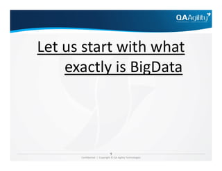 Let us start with what
exactly is BigData
Confidential | Copyright © QA Agility Technologies
 
