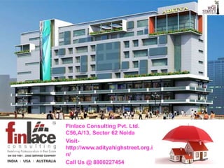 Finlace Consulting Pvt. Ltd.
C56,A/13, Sector 62 Noida
Visit-
http://www.adityahighstreet.org.i
n/
Call Us @ 8800227454
 