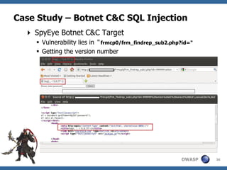 Case Study – Botnet C&C SQL Injection
   SpyEye Botnet C&C Target
     Vulnerability lies in “ frmcp0/frm_findrep_sub2.php?id="
     Getting the version number




                                                         OWASP   36
 