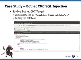 Case Study – Botnet C&C SQL Injection
   SpyEye Botnet C&C Target
     Vulnerability lies in “ frmcp0/frm_findrep_sub2.php?id="
     Getting the database




                                                         OWASP   37
 