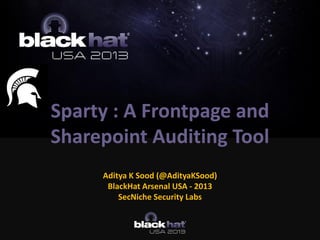 Sparty : A Frontpage and
Sharepoint Auditing Tool
Aditya K Sood (@AdityaKSood)
BlackHat Arsenal USA - 2013
SecNiche Security Labs
 