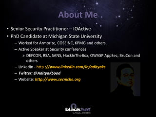 About Me
• Senior Security Practitioner – IOActive
• PhD Candidate at Michigan State University
– Worked for Armorize, COS...