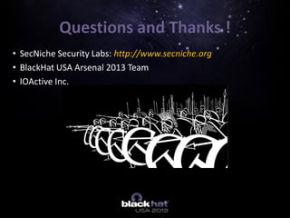 Questions and Thanks !
• SecNiche Security Labs: http://www.secniche.org
• BlackHat USA Arsenal 2013 Team
• IOActive Inc.
 