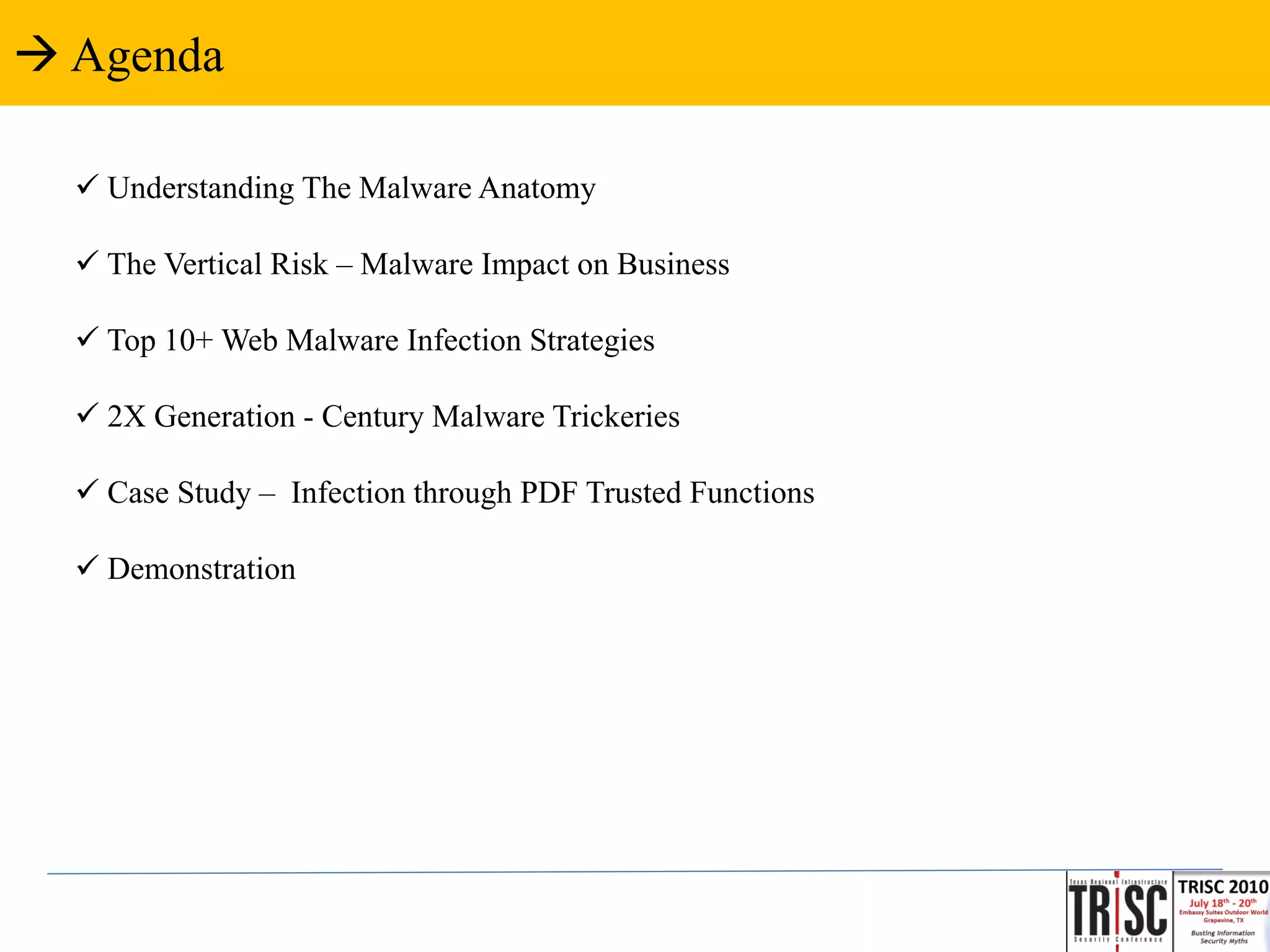  Agenda

   Understanding The Malware Anatomy

   The Vertical Risk – Malware Impact on Business

   Top 10+ Web Malware Infection Strategies

   2X Generation - Century Malware Trickeries

   Case Study – Infection through PDF Trusted Functions

   Demonstration
 