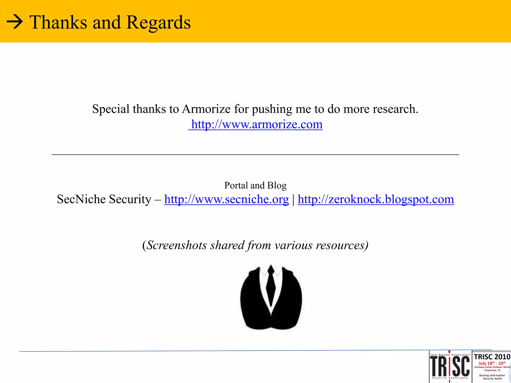  Thanks and Regards



             Special thanks to Armorize for pushing me to do more research.
                                http://www.armorize.com
     __________________________________________________________________________________


                                       Portal and Blog
      SecNiche Security – http://www.secniche.org | http://zeroknock.blogspot.com


                       (Screenshots shared from various resources)
 