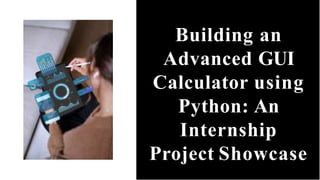 Building an
Advanced GUI
Calculator using
Python: An
Internship
Project Showcase
 