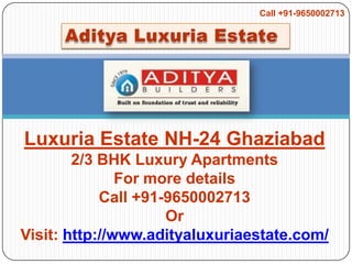 Call +91-9650002713 Aditya Luxuria Estate  Luxuria Estate NH-24 Ghaziabad 2/3 BHK Luxury Apartments For more details Call +91-9650002713 Or Visit: http://www.adityaluxuriaestate.com/ 